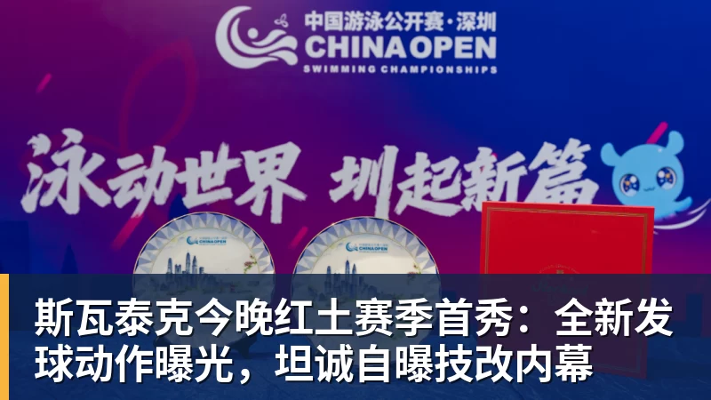 斯瓦泰克今晚红土赛季首秀：全新发球动作曝光，坦诚自曝技改内幕