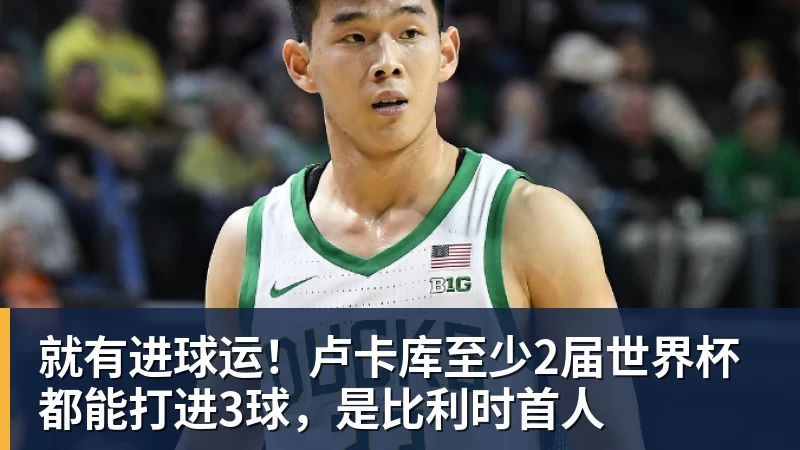 就有进球运！卢卡库至少2届世界杯都能打进3球，是比利时首人