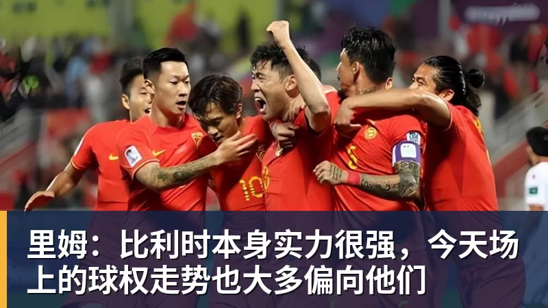 谈球吧里姆:比利时本身实力很强,今天场上的球权走势也大多偏向他们