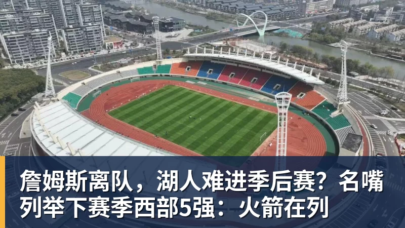 詹姆斯离队，湖人难进季后赛？名嘴列举下赛季西部5强：火箭在列