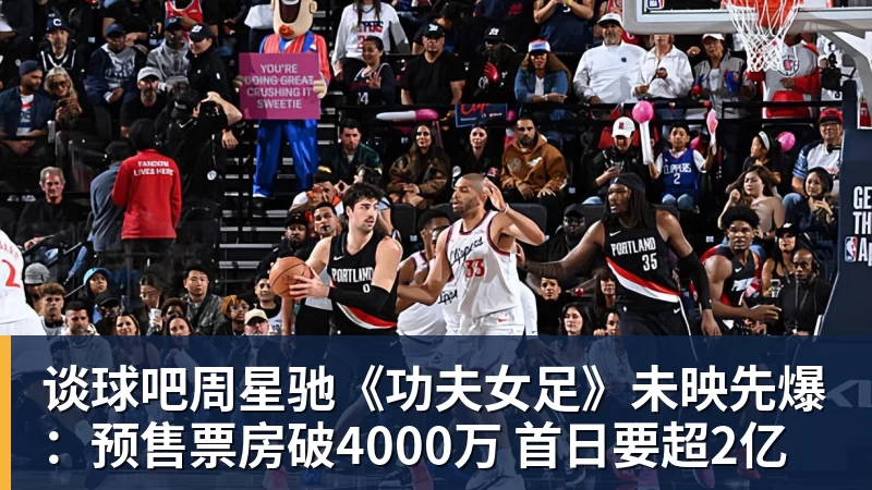 谈球吧周星驰《功夫女足》未映先爆:预售票房破4000万 首日要超2亿