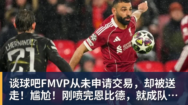 谈球吧FMVP从未申请交易，却被送走！尴尬！刚喷完恩比德，就成队友！