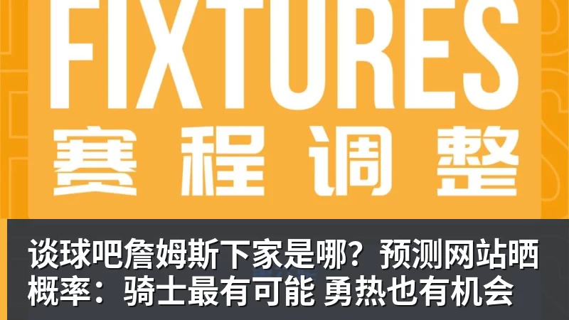 谈球吧詹姆斯下家是哪?预测网站晒概率:骑士最有可能 勇热也有机会