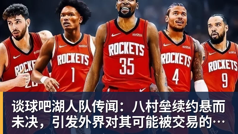 谈球吧湖人队传闻:八村垒续约悬而未决,引发外界对其可能被交易的猜测