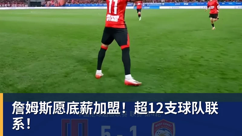 詹姆斯愿底薪加盟！超12支球队联系！