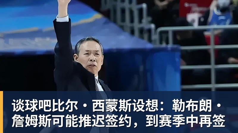谈球吧比尔·西蒙斯设想:勒布朗·詹姆斯可能推迟签约,到赛季中再签