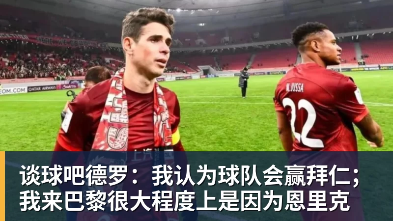 谈球吧德罗：我认为球队会赢拜仁；我来巴黎很大程度上是因为恩里克