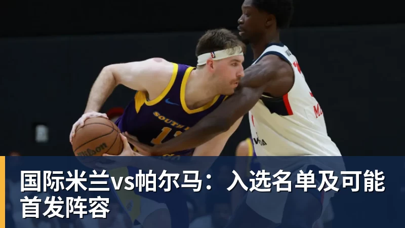 国际米兰vs帕尔马：入选名单及可能首发阵容