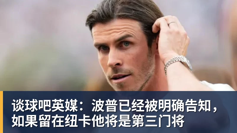 谈球吧英媒:波普已经被明确告知,如果留在纽卡他将是第三门将