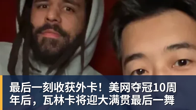 最后一刻收获外卡！美网夺冠10周年后，瓦林卡将迎大满贯最后一舞