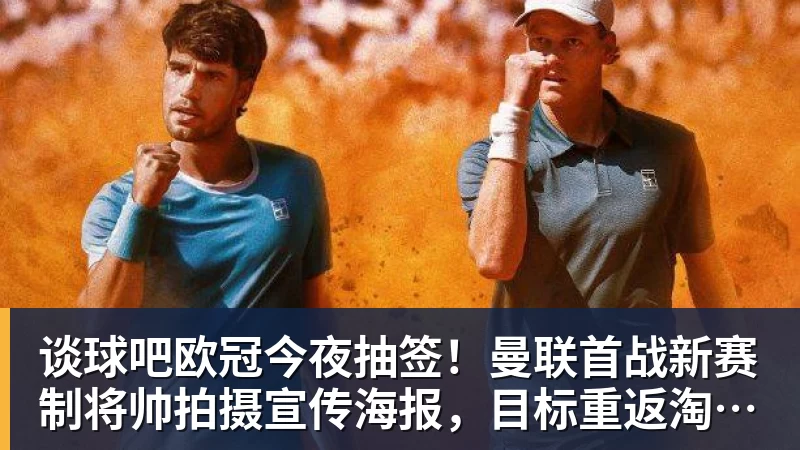 谈球吧欧冠今夜抽签!曼联首战新赛制将帅拍摄宣传海报,目标重返淘汰赛