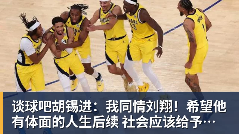谈球吧胡锡进:我同情刘翔!希望他有体面的人生后续 社会应该给予善待