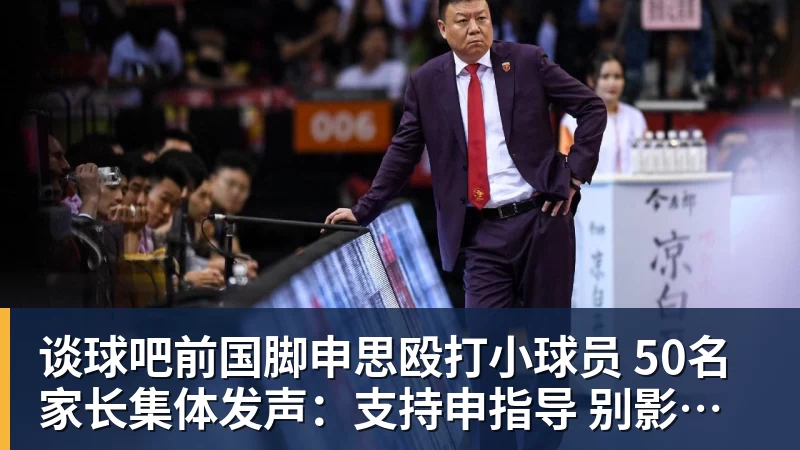 谈球吧前国脚申思殴打小球员 50名家长集体发声:支持申指导 别影响我们