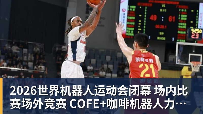 2026世界机器人运动会闭幕  场内比赛场外竞赛  COFE+咖啡机器人力压群雄夺魁