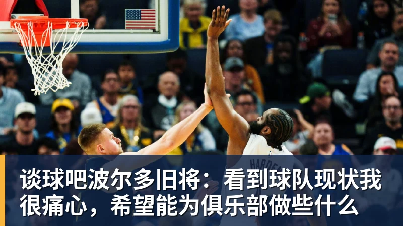 谈球吧波尔多旧将：看到球队现状我很痛心，希望能为俱乐部做些什么