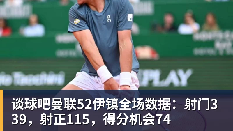 谈球吧曼联52伊镇全场数据：射门339，射正115，得分机会74