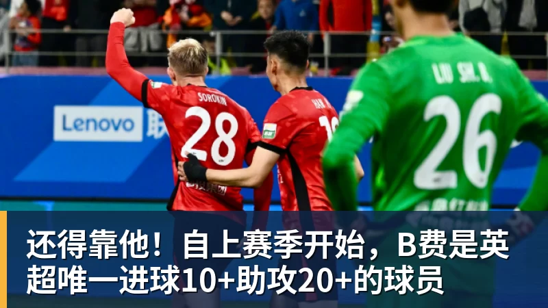 谈球吧还得靠他!自上赛季开始,B费是英超唯一进球10+助攻20+的球员