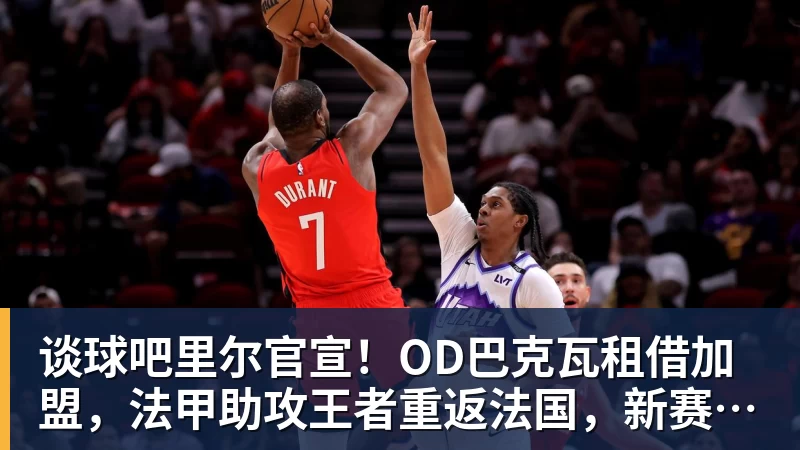 谈球吧里尔官宣！OD巴克瓦租借加盟，法甲助攻王者重返法国，新赛季冲击欧冠
