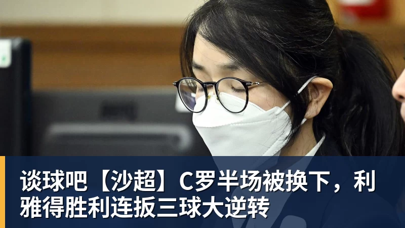 谈球吧【沙超】C罗半场被换下，利雅得胜利连扳三球大逆转