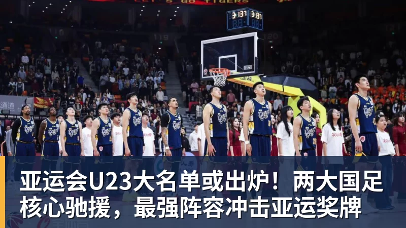 亚运会U23大名单或出炉!两大国足核心驰援,最强阵容冲击亚运奖牌