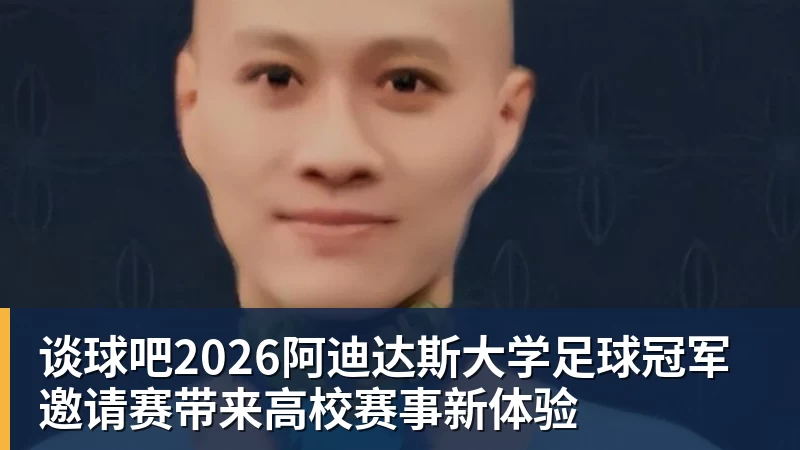 谈球吧2026阿迪达斯大学足球冠军邀请赛带来高校赛事新体验