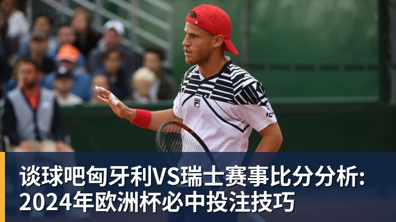 谈球吧匈牙利VS瑞士赛事比分分析: 2024年欧洲杯必中投注技巧