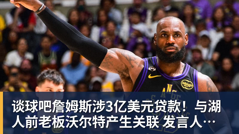 谈球吧詹姆斯涉3亿美元贷款！与湖人前老板沃尔特产生关联 发言人正式回应