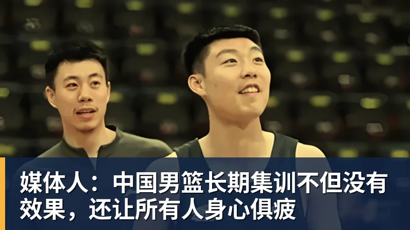 媒体人:中国男篮长期集训不但没有效果,还让所有人身心俱疲