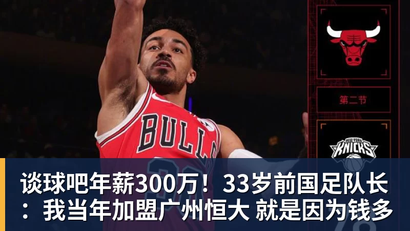 谈球吧年薪300万！33岁前国足队长：我当年加盟广州恒大 就是因为钱多