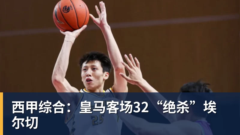 西甲综合：皇马客场32“绝杀”埃尔切