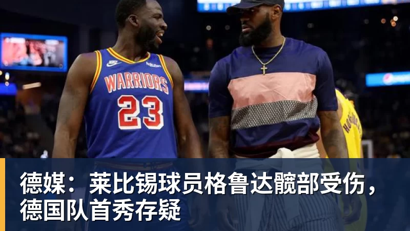 德媒:莱比锡球员格鲁达髋部受伤,德国队首秀存疑