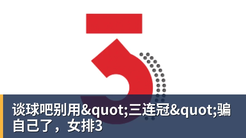 谈球吧别用"三连冠"骗自己了,女排3