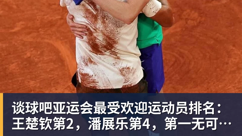谈球吧亚运会最受欢迎运动员排名:王楚钦第2,潘展乐第4,第一无可争议