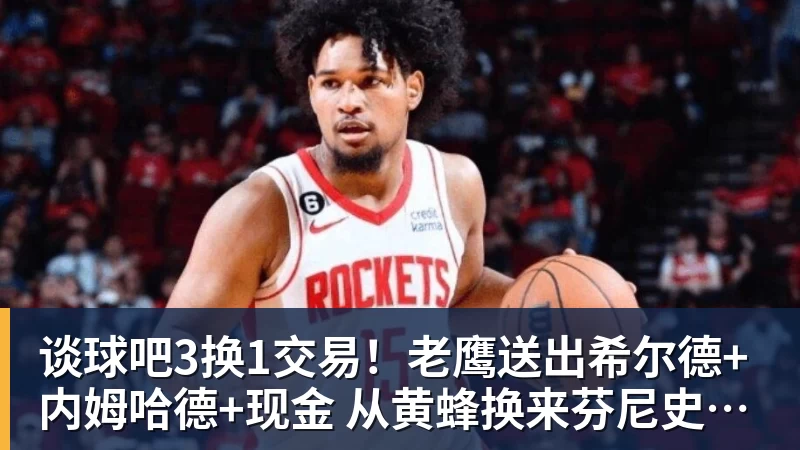 谈球吧3换1交易!老鹰送出希尔德+内姆哈德+现金 从黄蜂换来芬尼史密斯