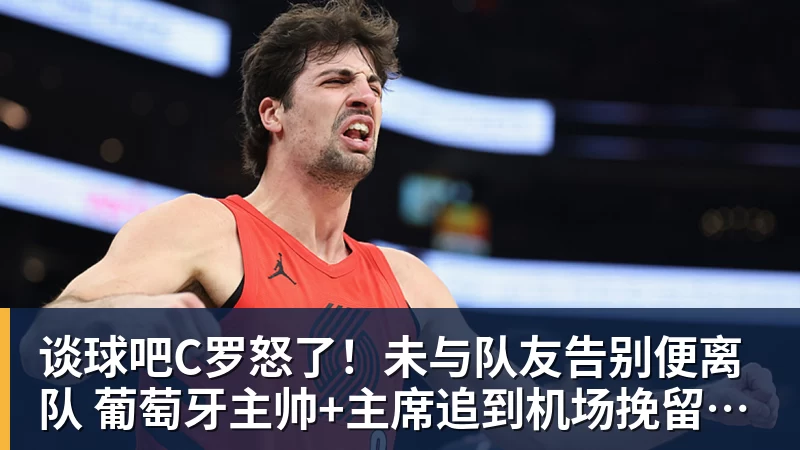 谈球吧C罗怒了!未与队友告别便离队 葡萄牙主帅+主席追到机场挽留未果