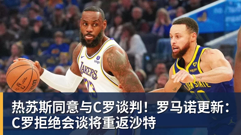 谈球吧热苏斯同意与C罗谈判！罗马诺更新：C罗拒绝会谈将重返沙特