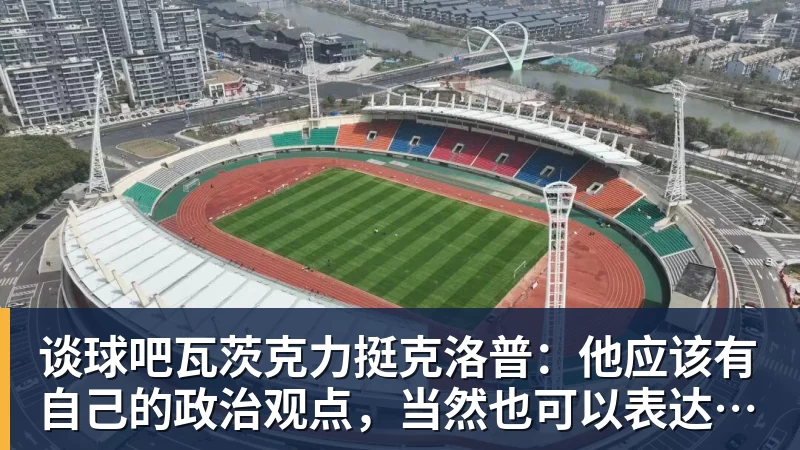 谈球吧瓦茨克力挺克洛普：他应该有自己的政治观点，当然也可以表达出来