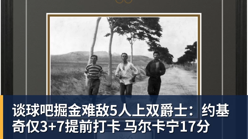 谈球吧掘金难敌5人上双爵士:约基奇仅3+7提前打卡 马尔卡宁17分