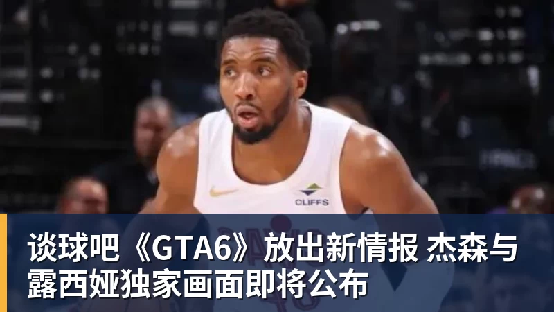 谈球吧《GTA6》放出新情报 杰森与露西娅独家画面即将公布