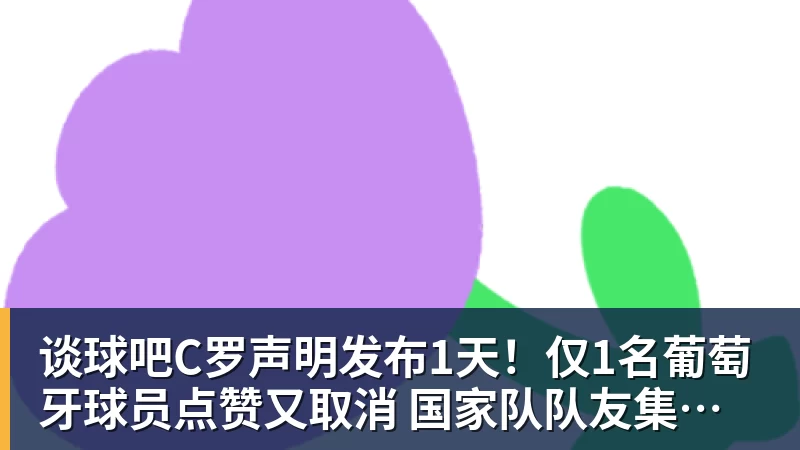 谈球吧C罗声明发布1天!仅1名葡萄牙球员点赞又取消 国家队队友集体沉默