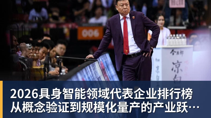 2026具身智能领域代表企业排行榜 从概念验证到规模化量产的产业跃迁