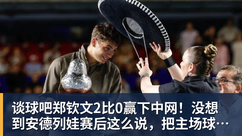 谈球吧郑钦文2比0赢下中网!没想到安德列娃赛后这么说,把主场球迷都逗笑了