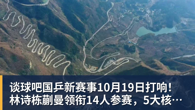 谈球吧国乒新赛事10月19日打响！林诗栋蒯曼领衔14人参赛，5大核心缺席