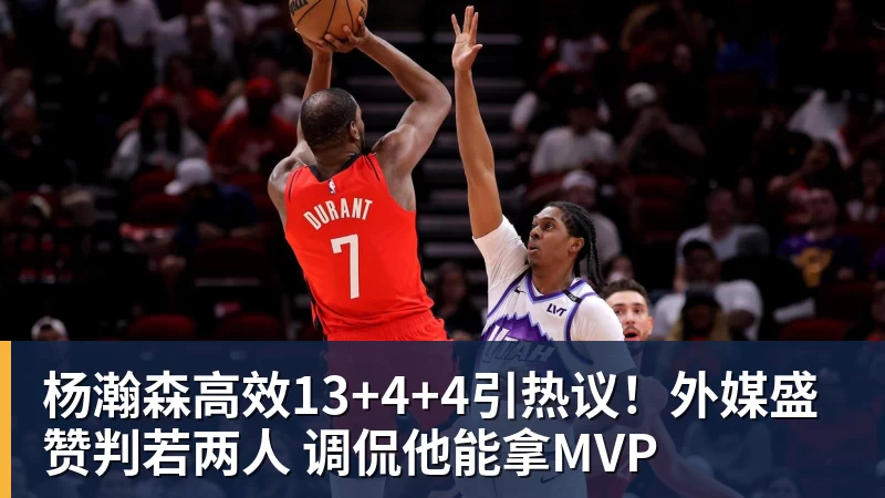杨瀚森高效13+4+4引热议!外媒盛赞判若两人 调侃他能拿MVP