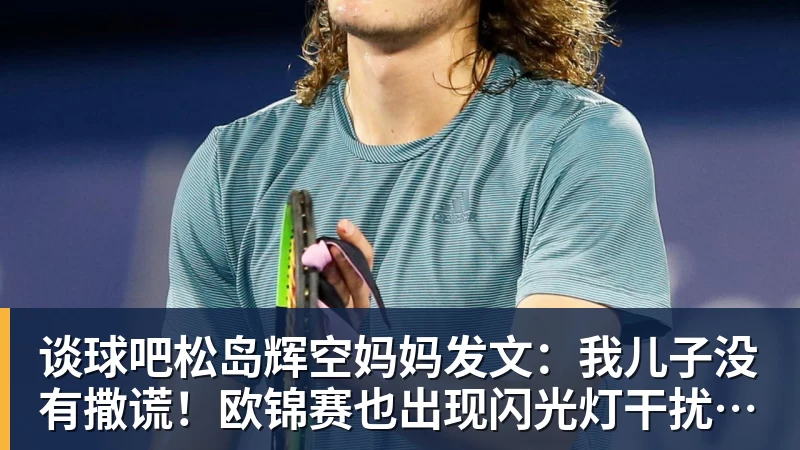 谈球吧松岛辉空妈妈发文：我儿子没有撒谎！欧锦赛也出现闪光灯干扰事件