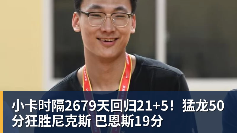 小卡时隔2679天回归21+5!猛龙50分狂胜尼克斯 巴恩斯19分