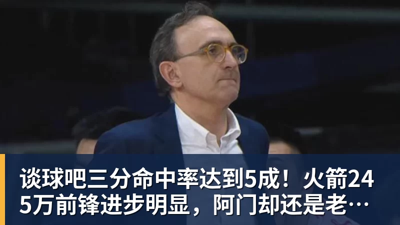 谈球吧三分命中率达到5成！火箭245万前锋进步明显，阿门却还是老样子