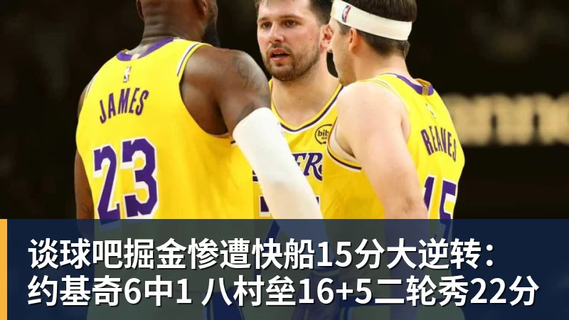 谈球吧掘金惨遭快船15分大逆转：约基奇6中1 八村垒16+5二轮秀22分