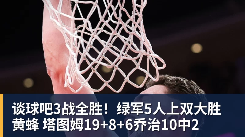 谈球吧3战全胜!绿军5人上双大胜黄蜂 塔图姆19+8+6乔治10中2