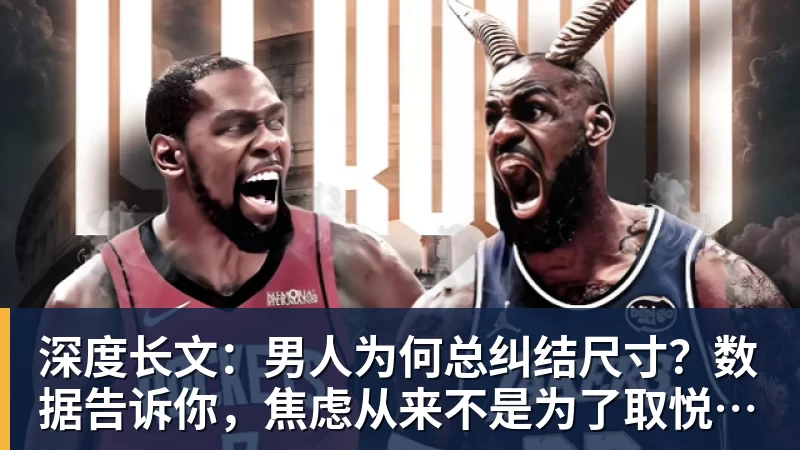 深度长文：男人为何总纠结尺寸？数据告诉你，焦虑从来不是为了取悦女人！